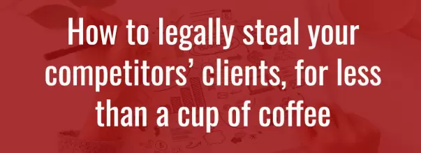 How to Legally Steal Your Competitorsâ€™ Clients, For Less Than a Cup of Coffee