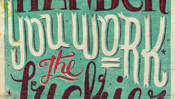 Do you believe the harder you work the luckier you get? or is it a half-truth?